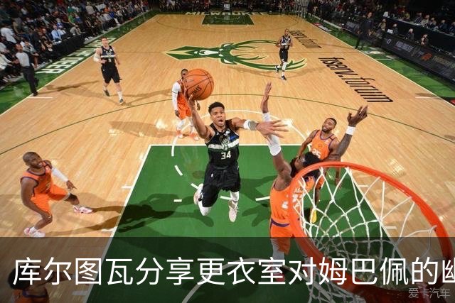 库尔图瓦分享更衣室对姆巴佩的幽默调侃