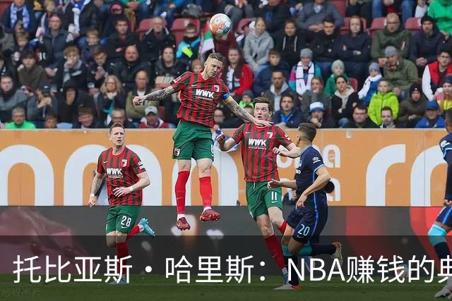 托比亚斯·哈里斯：NBA赚钱的典范与挑战