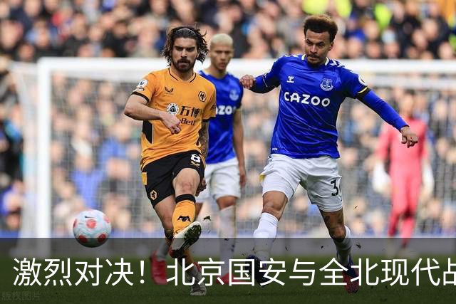 激烈对决！北京国安与全北现代战成平局 蒙哥马利：掌控了比赛节奏
